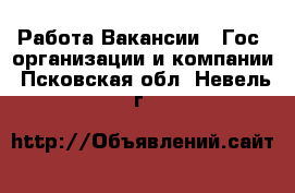 Работа Вакансии - Гос. организации и компании. Псковская обл.,Невель г.